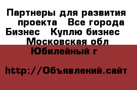 Партнеры для развития IT проекта - Все города Бизнес » Куплю бизнес   . Московская обл.,Юбилейный г.